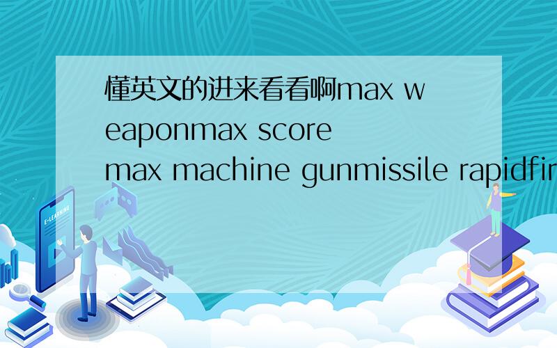 懂英文的进来看看啊max weaponmax scoremax machine gunmissile rapidfire