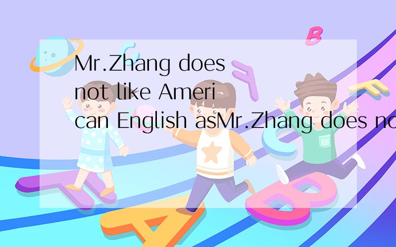 Mr.Zhang does not like American English asMr.Zhang does not like American English as well as Btitish English怎么改为同义句