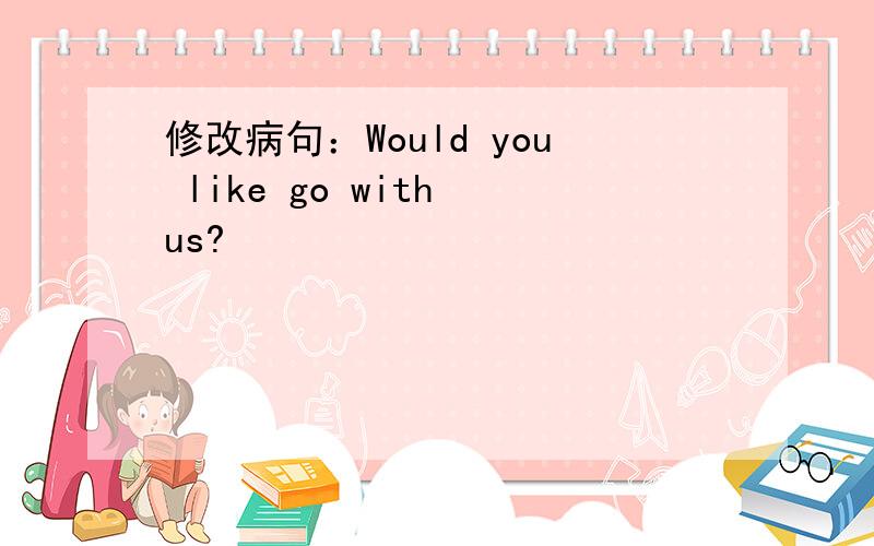 修改病句：Would you like go with us?