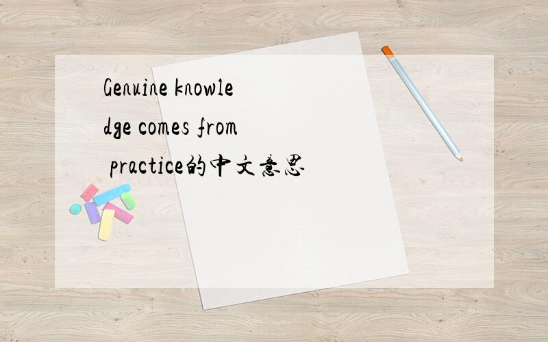 Genuine knowledge comes from practice的中文意思