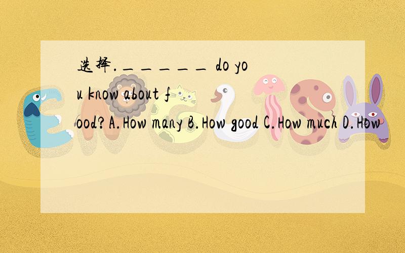 选择._____ do you know about food?A.How many B.How good C.How much D.How