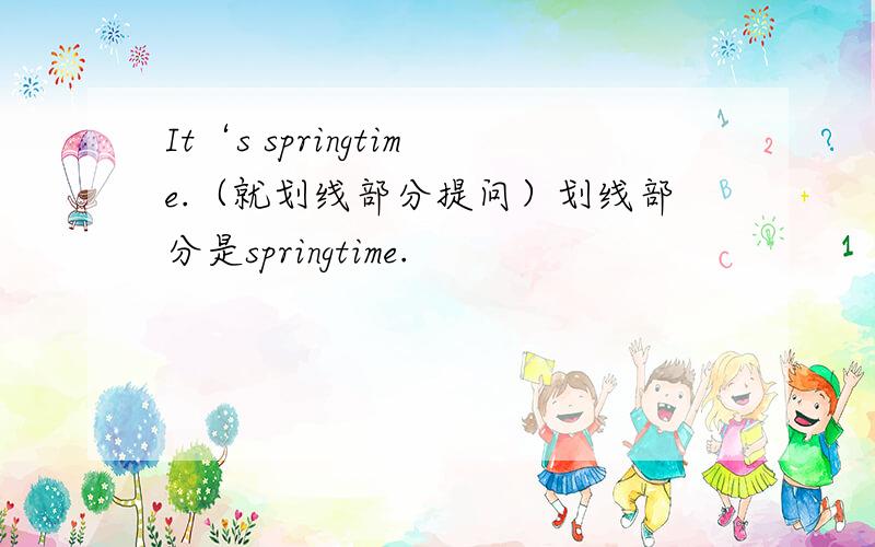 It‘s springtime.（就划线部分提问）划线部分是springtime.