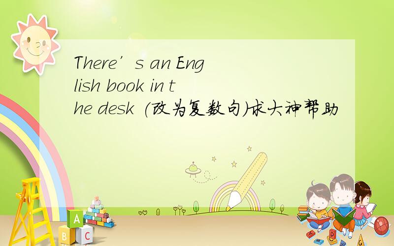There’s an English book in the desk (改为复数句）求大神帮助