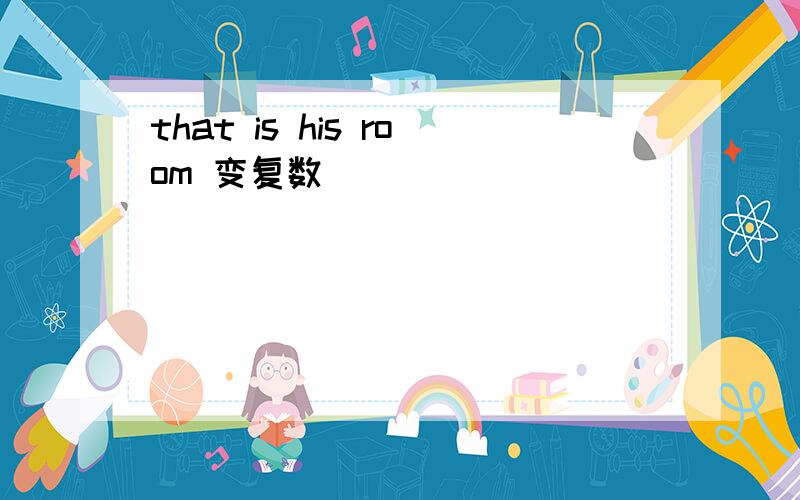 that is his room 变复数