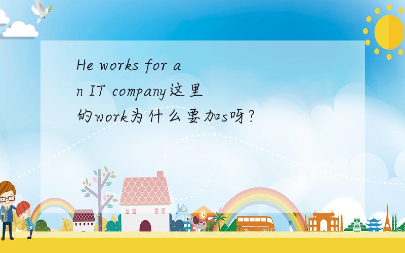 He works for an IT company这里的work为什么要加s呀?