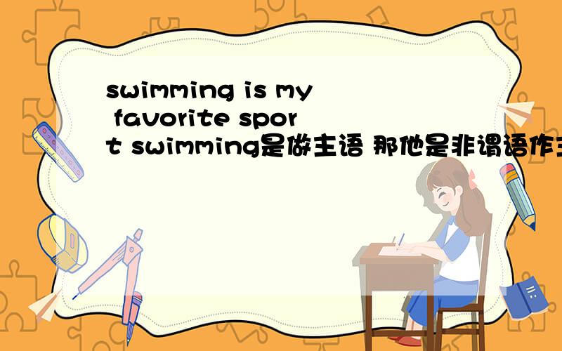swimming is my favorite sport swimming是做主语 那他是非谓语作主语 还是现在分词 还有与动名词的区别是他们都是-ing啊,.