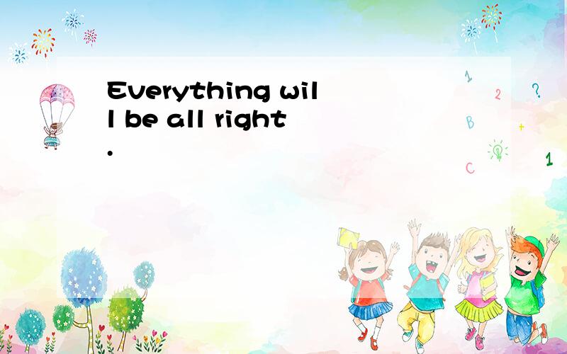 Everything will be all right.
