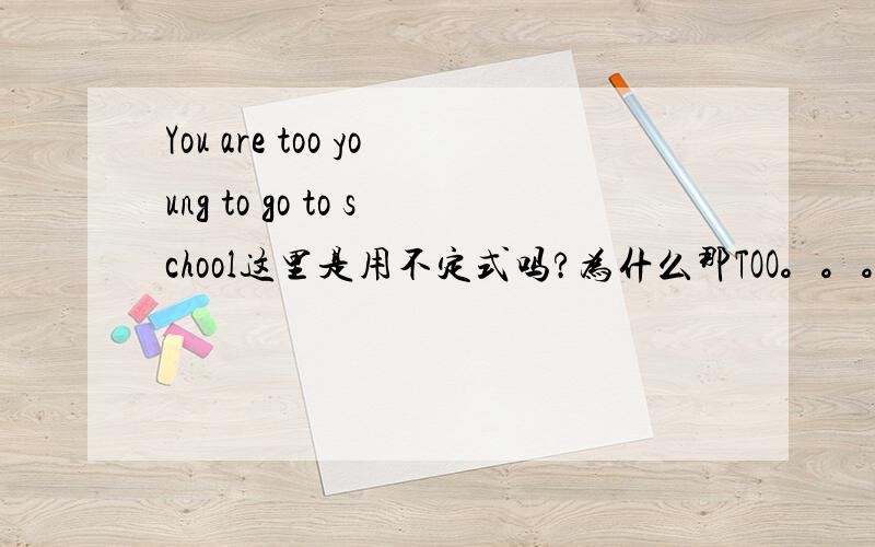 You are too young to go to school这里是用不定式吗?为什么那TOO。。。。TO结构是怎么运用的呢?