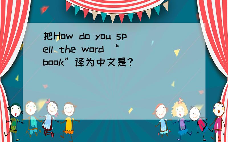 把How do you spell the word “book”译为中文是?