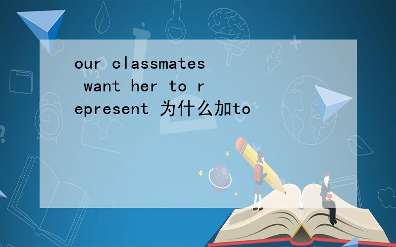our classmates want her to represent 为什么加to