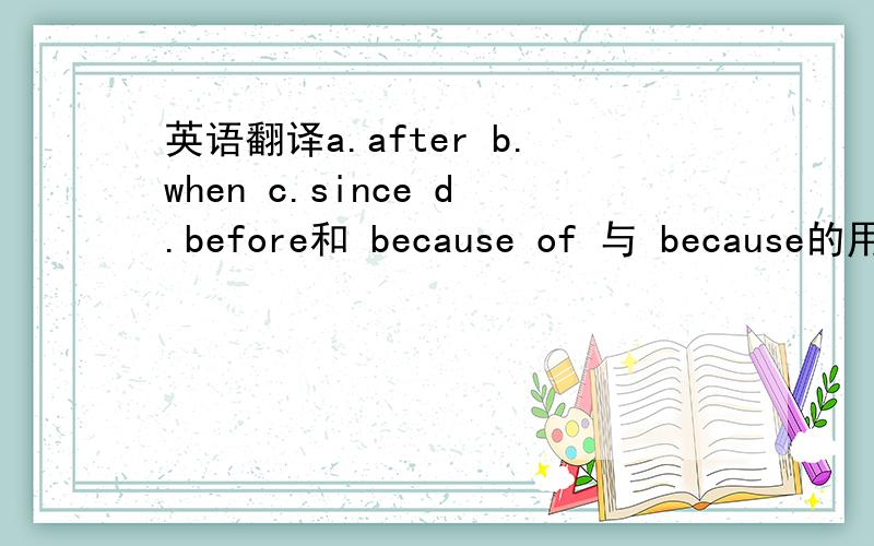 英语翻译a.after b.when c.since d.before和 because of 与 because的用法