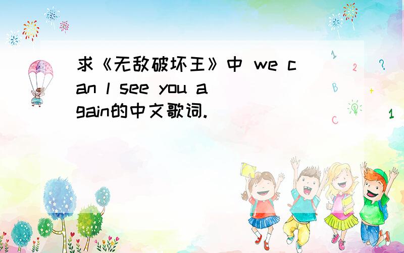 求《无敌破坏王》中 we can l see you again的中文歌词.