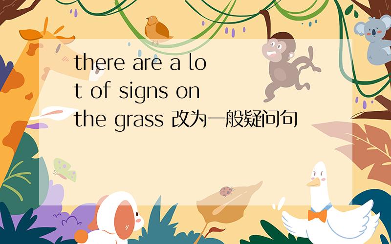there are a lot of signs on the grass 改为一般疑问句