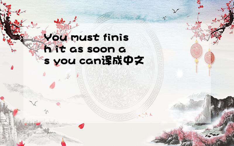 You must finish it as soon as you can译成中文