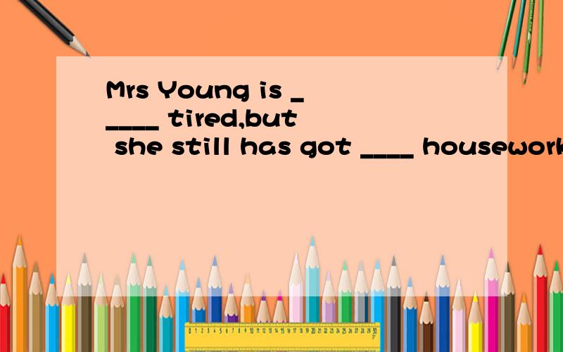 Mrs Young is _____ tired,but she still has got ____ housework to do.A.too much;too many B.much too;too muchC.too much;too much D.much too;too many