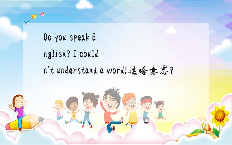 Do you speak English?I couldn't understand a word!这啥意思?