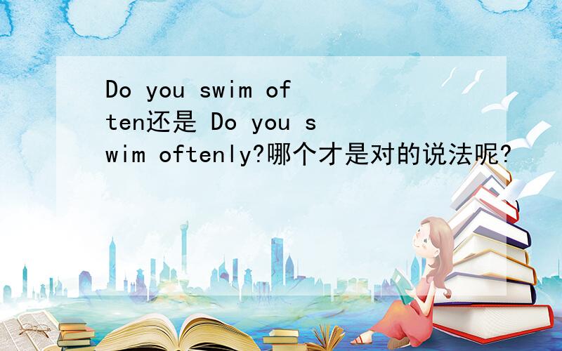 Do you swim often还是 Do you swim oftenly?哪个才是对的说法呢?