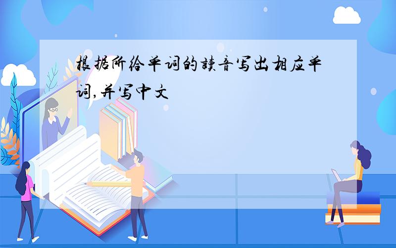 根据所给单词的读音写出相应单词,并写中文