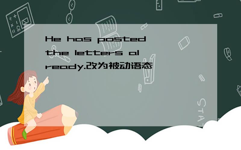 He has posted the letters already.改为被动语态
