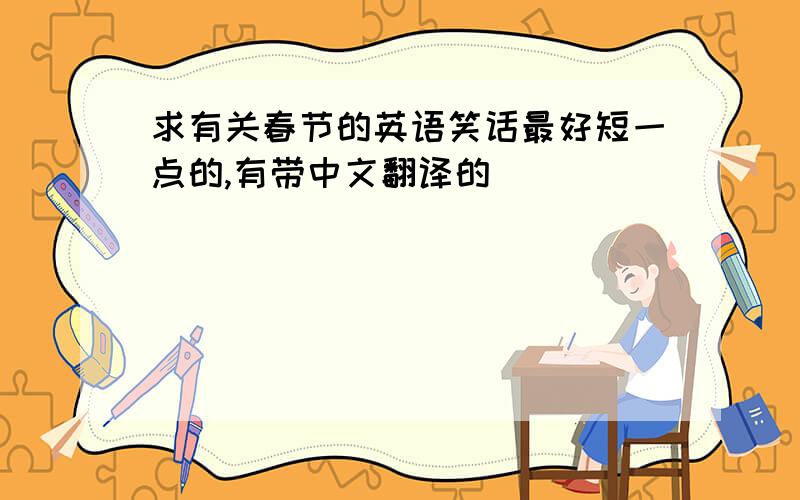 求有关春节的英语笑话最好短一点的,有带中文翻译的
