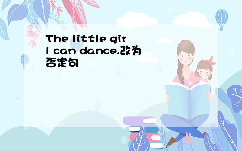 The little girl can dance.改为否定句