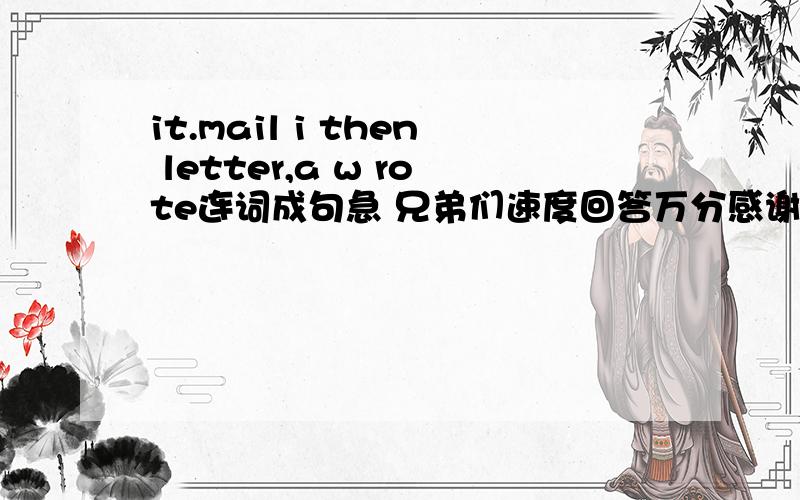it.mail i then letter,a w rote连词成句急 兄弟们速度回答万分感谢
