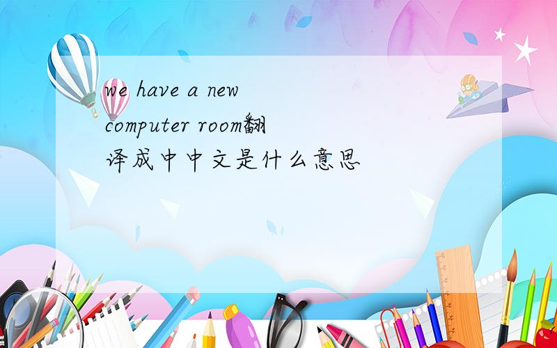 we have a new computer room翻译成中中文是什么意思