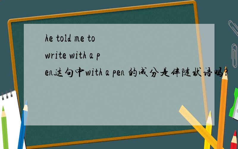he told me to write with a pen这句中with a pen 的成分是伴随状语吗?