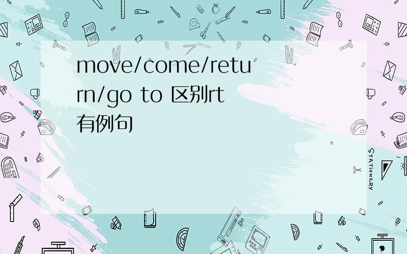 move/come/return/go to 区别rt 有例句