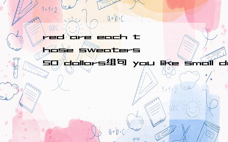 red are each those sweaters 50 dollars组句 you like small do bags ones or big组句