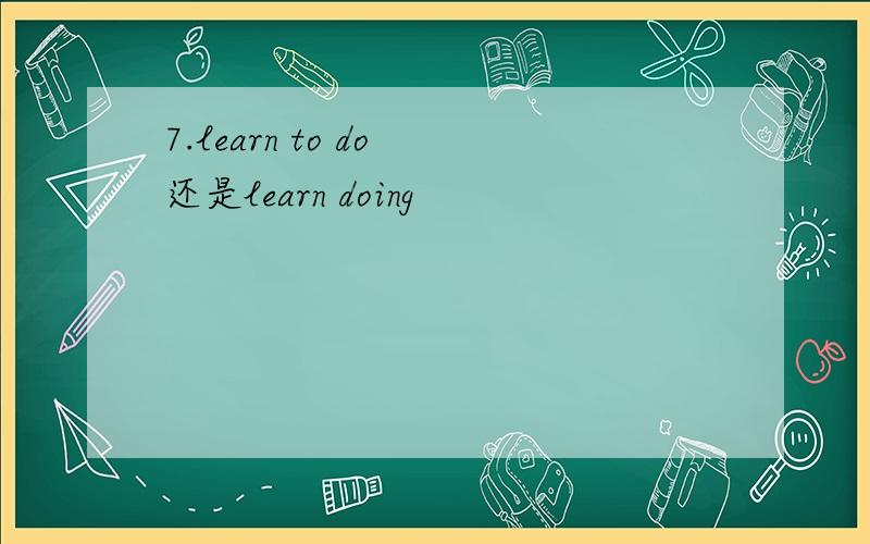 7.learn to do 还是learn doing