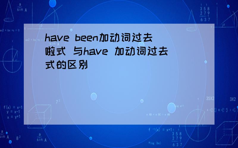 have been加动词过去啦式 与have 加动词过去式的区别