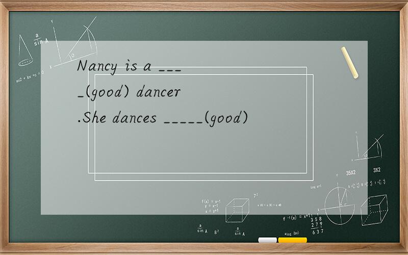 Nancy is a ____(good) dancer.She dances _____(good)