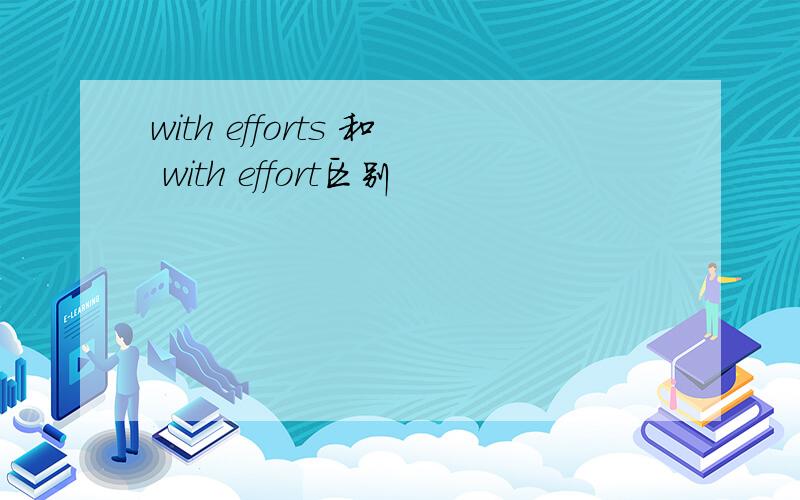 with efforts 和 with effort区别