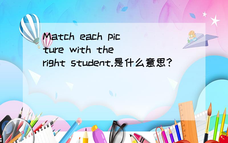 Match each picture with the right student.是什么意思?