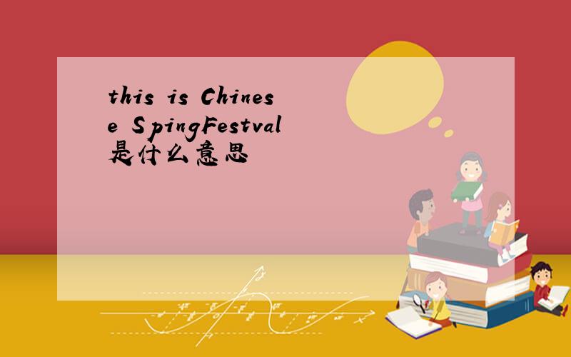 this is Chinese SpingFestval是什么意思