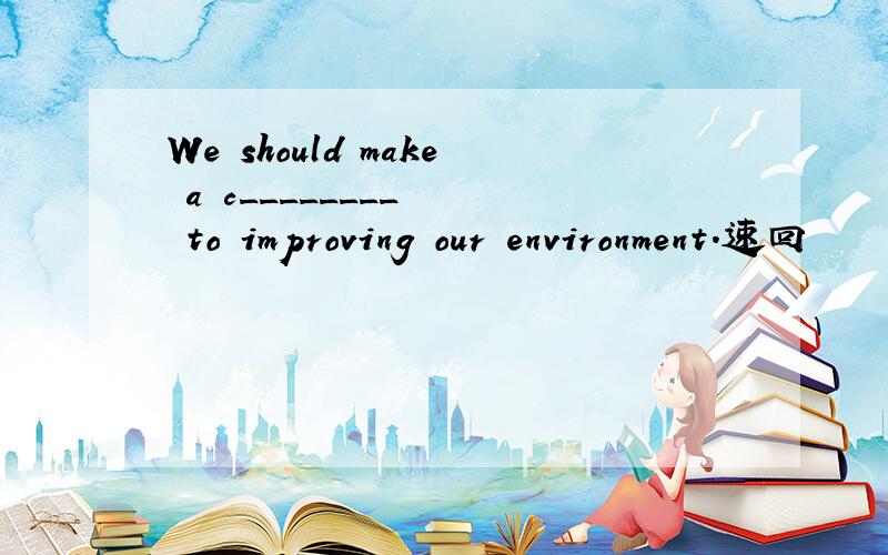 We should make a c________   to improving our environment.速回