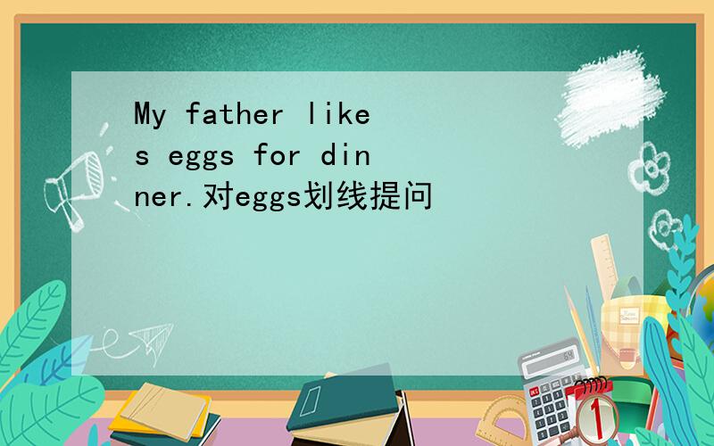 My father likes eggs for dinner.对eggs划线提问