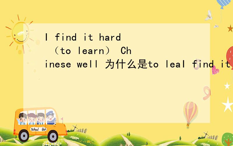 I find it hard （to learn） Chinese well 为什么是to leaI find it hard （to learn） Chinese well为什么是to learn