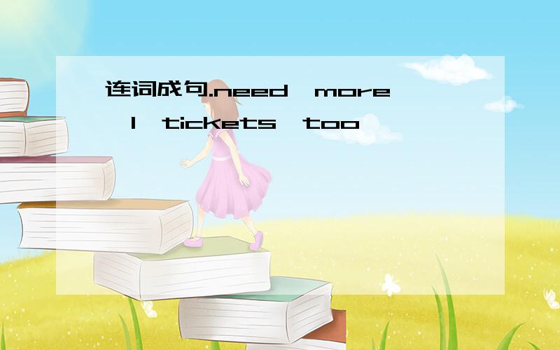 连词成句.need,more,l,tickets,too