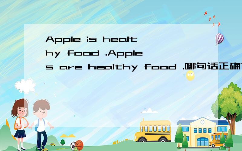 Apple is healthy food .Apples are healthy food .哪句话正确?1.My favorite food is apple and banana.2.My favorite foods are apples and bananas.3.My favorite food is apples and bananas.这几种表达方式 哪个正确 错在哪里?欢迎大家来