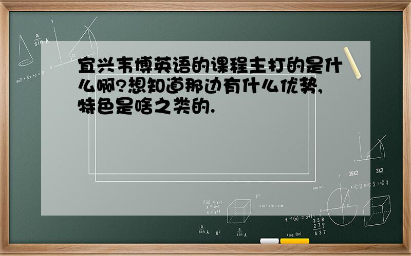 宜兴韦博英语的课程主打的是什么啊?想知道那边有什么优势,特色是啥之类的.