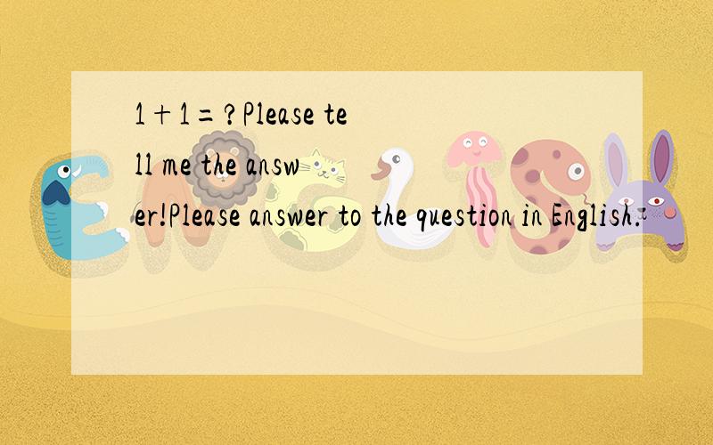 1+1=?Please tell me the answer!Please answer to the question in English.