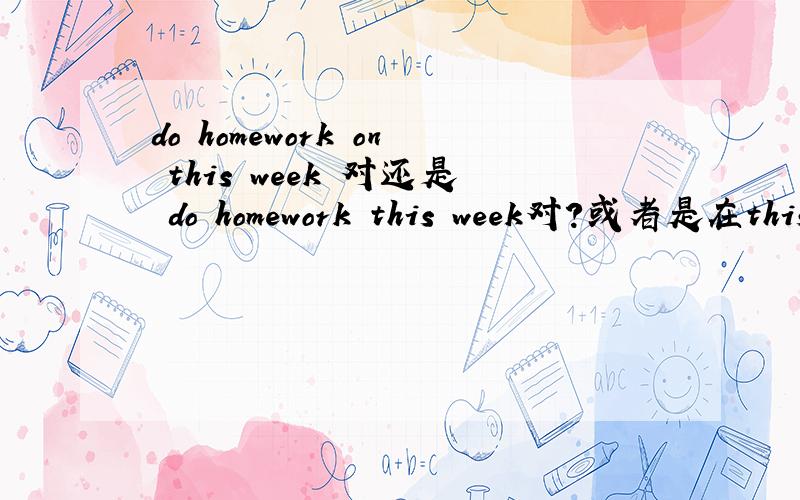 do homework on this week 对还是 do homework this week对?或者是在this week前用其他介词?如题