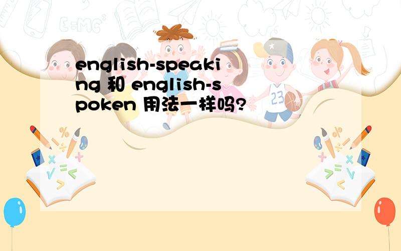 english-speaking 和 english-spoken 用法一样吗?