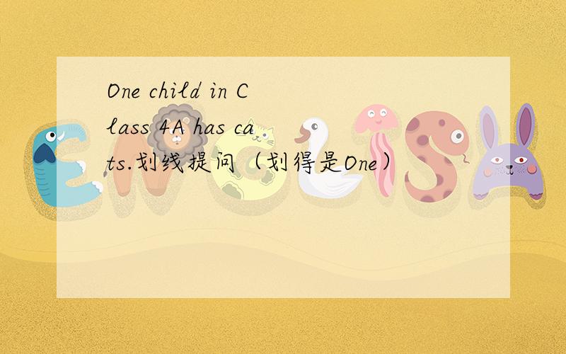 One child in Class 4A has cats.划线提问（划得是One）