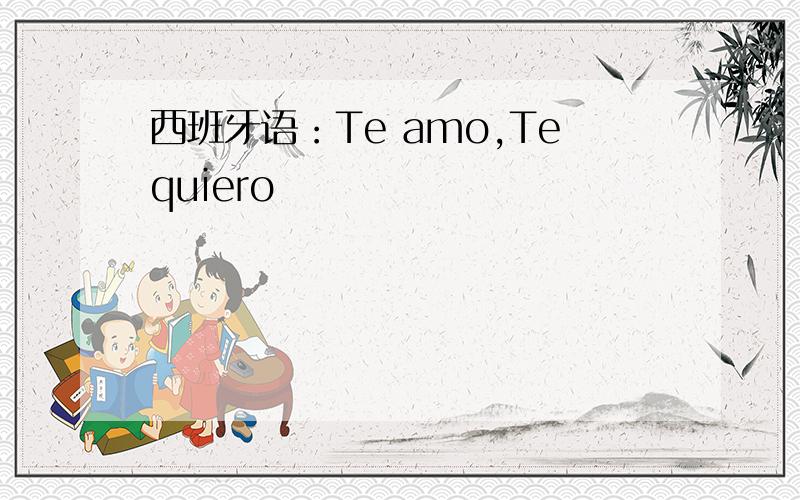 西班牙语：Te amo,Tequiero