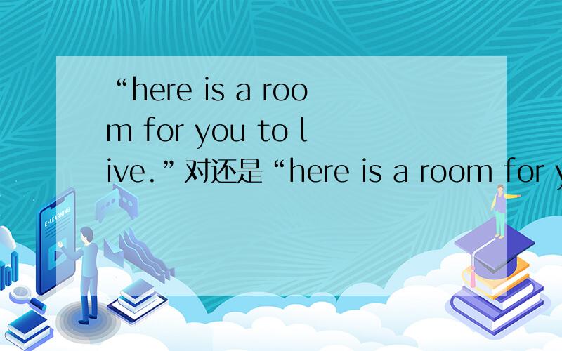 “here is a room for you to live.”对还是“here is a room for you to live in.”呢?为什么?那为什么又是“Where do you live?”不加“in”了呢？