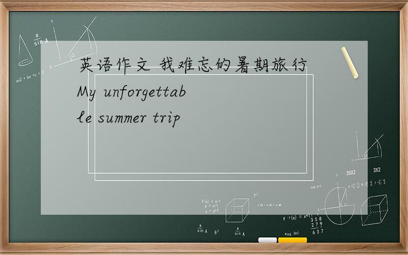 英语作文 我难忘的暑期旅行 My unforgettable summer trip