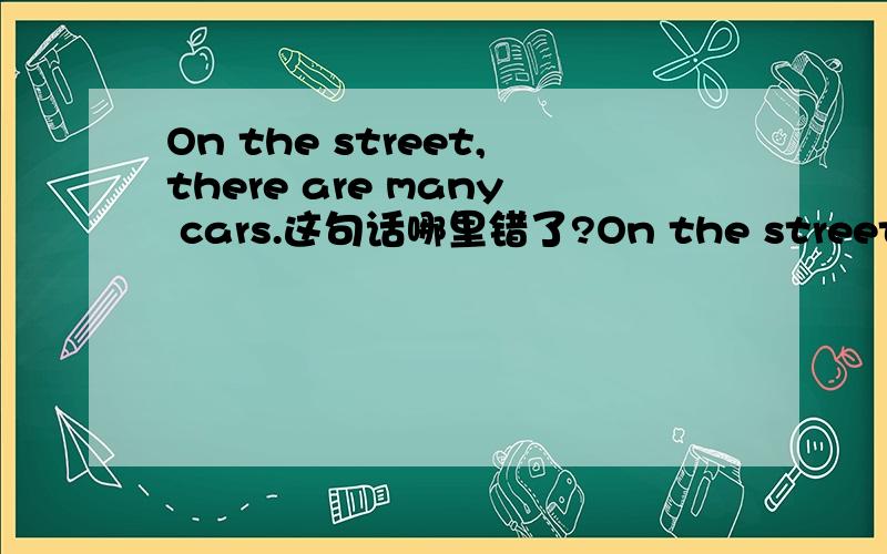 On the street,there are many cars.这句话哪里错了?On the street,there are many cars.Do you like to play with a yo-yo?There is a park in the theatre.以上三句中也许有错的有对的,错的告诉我哪里错了,